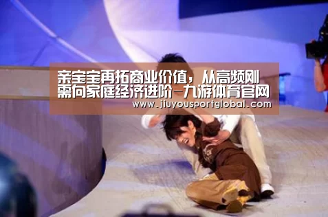 亲宝宝再拓商业价值,从高频刚需向家庭经济进阶-九游体育官网(图1) 亲宝宝再拓商业价值,从高频刚需向家庭经济进阶-九游体育官网(图1)