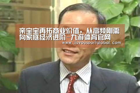 亲宝宝再拓商业价值,从高频刚需向家庭经济进阶-九游体育官网(图3) 九游体育官网